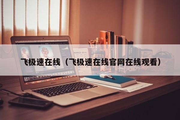 飞极速在线（飞极速在线官网在线观看）