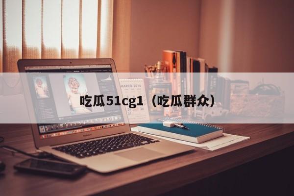 吃瓜51cg1（吃瓜群众）