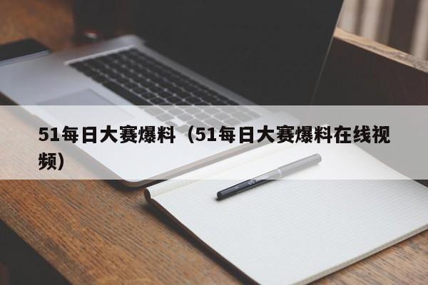 51每日大赛爆料（51每日大赛爆料在线视频）