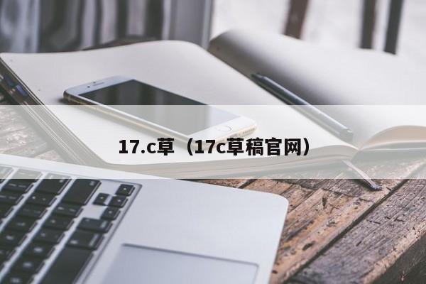 17.c草（17c草稿官网）
