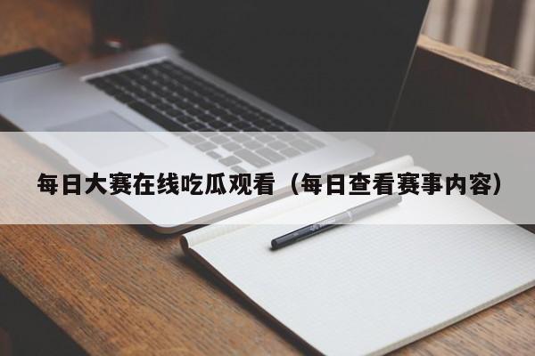 每日大赛在线吃瓜观看（每日查看赛事内容）