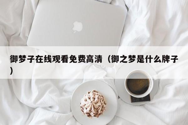 御梦子在线观看免费高清（御之梦是什么牌子）