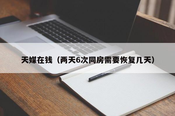 天媒在钱（两天6次同房需要恢复几天）