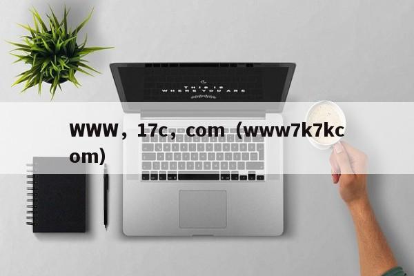 WWW，17c，com（www7k7kcom）