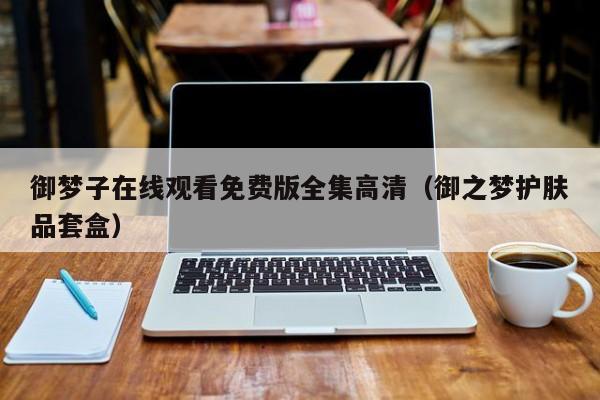 御梦子在线观看免费版全集高清（御之梦护肤品套盒）