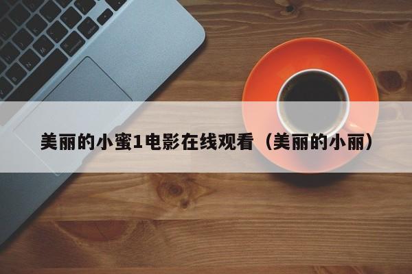 美丽的小蜜1电影在线观看（美丽的小丽）