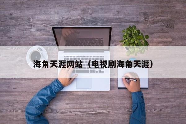海角天涯网站（电视剧海角天涯）