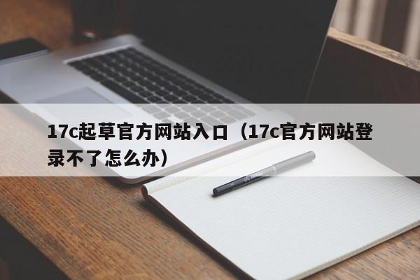 17c起草官方网站入口（17c官方网站登录不了怎么办）
