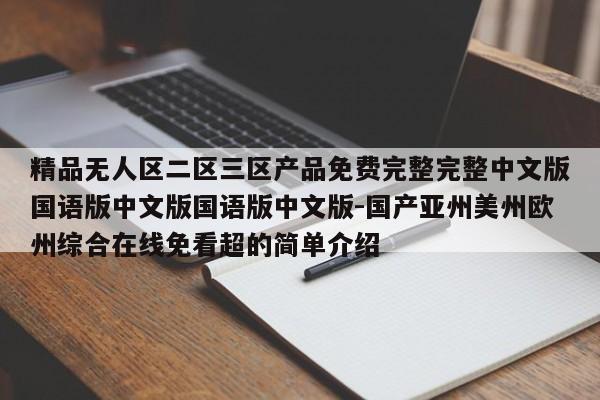 精品无人区二区三区产品免费完整完整中文版国语版中文版国语版中文版-国产亚州美州欧州综合在线免看超的简单介绍