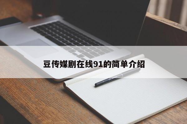 豆传媒剧在线91的简单介绍