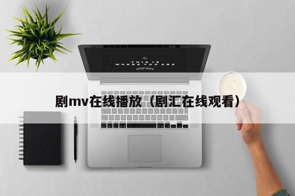 剧mv在线播放（剧汇在线观看）