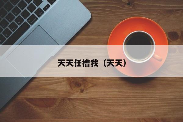 天天任槽我（天天）
