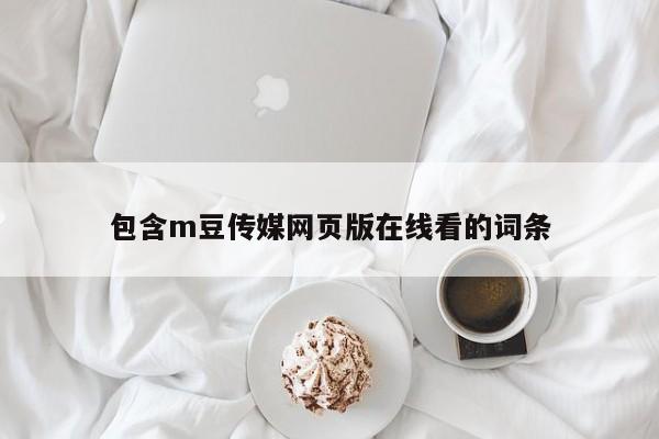 包含m豆传媒网页版在线看的词条
