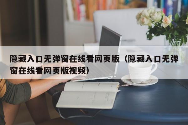 隐藏入口无弹窗在线看网页版（隐藏入口无弹窗在线看网页版视频）