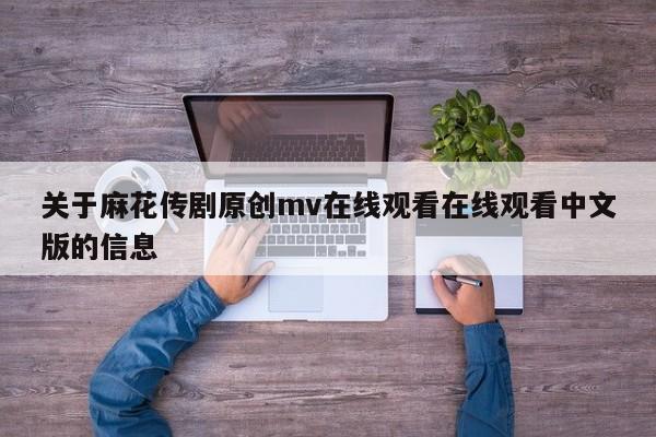 关于麻花传剧原创mv在线观看在线观看中文版的信息