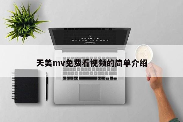 天美mv免费看视频的简单介绍