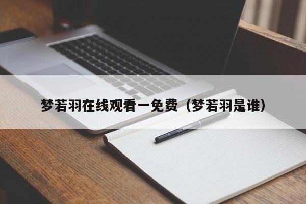 梦若羽在线观看一免费（梦若羽是谁）