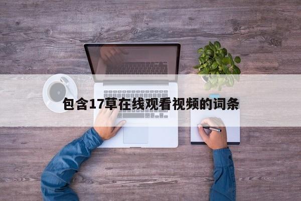 包含17草在线观看视频的词条