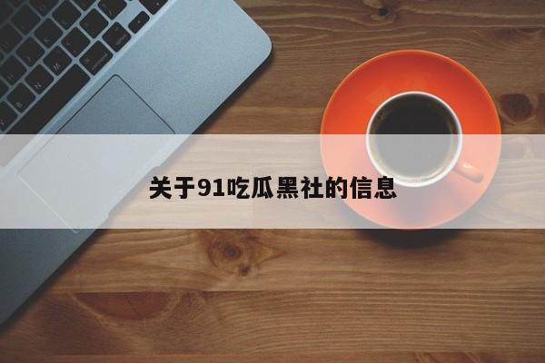 关于91吃瓜黑社的信息