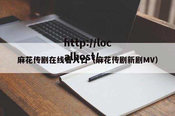 麻花传剧在线看入口(麻花传剧新剧MV)
